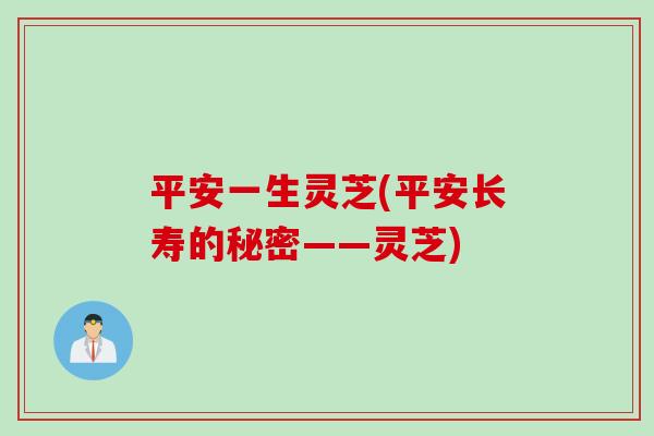 平安一生灵芝(平安长寿的秘密——灵芝)