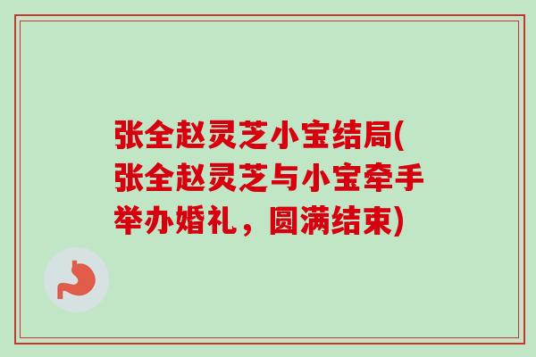 张全赵灵芝小宝结局(张全赵灵芝与小宝牵手举办婚礼，圆满结束)