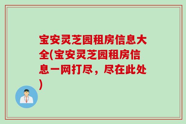 宝安灵芝园租房信息大全(宝安灵芝园租房信息一网打尽，尽在此处)