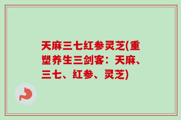 天麻三七红参灵芝(重塑养生三剑客:天麻、三七、红参、灵芝) 天麻三七红参灵芝(重塑养生三剑客:天麻、三七、红参、灵芝)