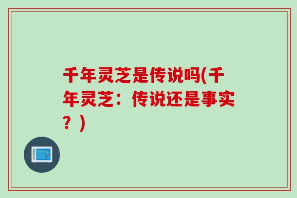 千年灵芝是传说吗(千年灵芝：传说还是事实？)