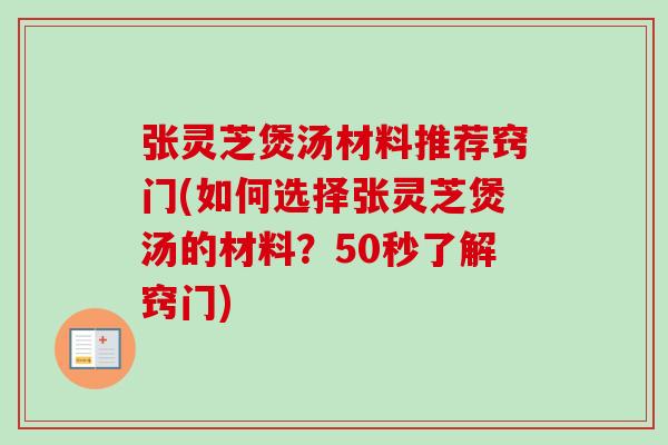 张灵芝煲汤材料推荐窍门(如何选择张灵芝煲汤的材料？50秒了解窍门)