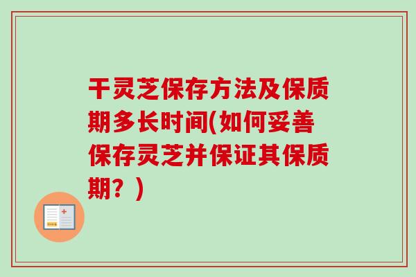 干灵芝保存方法及保质期多长时间(如何妥善保存灵芝并保证其保质期？)