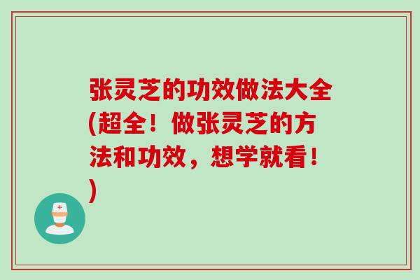 张灵芝的功效做法大全(超全！做张灵芝的方法和功效，想学就看！)