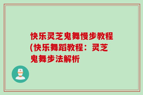 快乐灵芝鬼舞慢步教程(快乐舞蹈教程：灵芝鬼舞步法解析