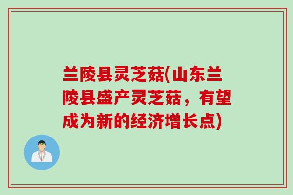 兰陵县灵芝菇(山东兰陵县盛产灵芝菇，有望成为新的经济增长点)