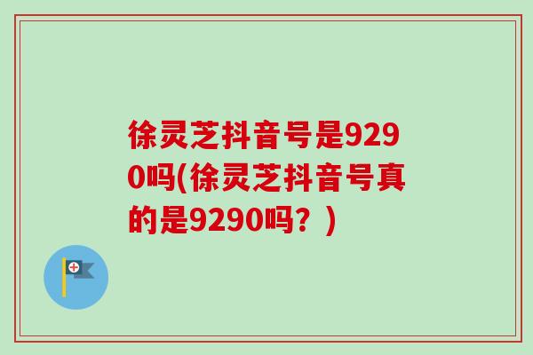 徐灵芝抖音号是9290吗(徐灵芝抖音号真的是9290吗？)