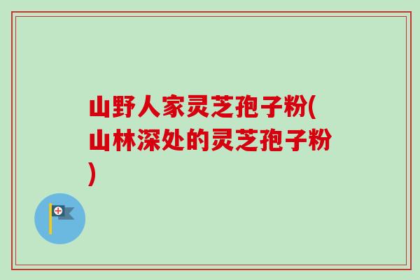 山野人家灵芝孢子粉(山林深处的灵芝孢子粉)