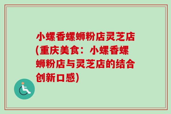 小螺香螺蛳粉店灵芝店(重庆美食：小螺香螺蛳粉店与灵芝店的结合创新口感)