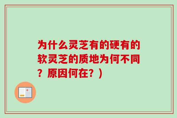 为什么灵芝有的硬有的软灵芝的质地为何不同？原因何在？)