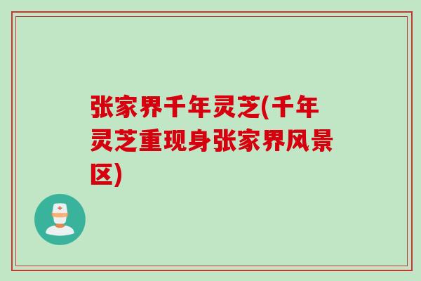 张家界千年灵芝(千年灵芝重现身张家界风景区)