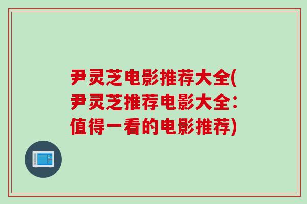 尹灵芝电影推荐大全(尹灵芝推荐电影大全：值得一看的电影推荐)