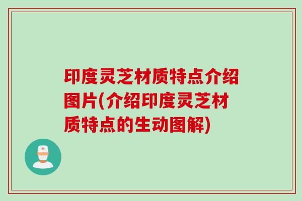 印度灵芝材质特点介绍图片(介绍印度灵芝材质特点的生动图解)