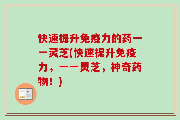快速提升免疫力的药一一灵芝(快速提升免疫力，一一灵芝，神奇药物！)