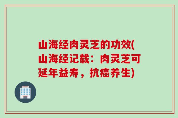 山海经肉灵芝的功效(山海经记载：肉灵芝可延年益寿，抗癌养生)