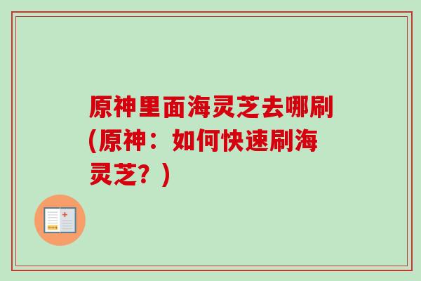 原神里面海灵芝去哪刷(原神：如何快速刷海灵芝？)