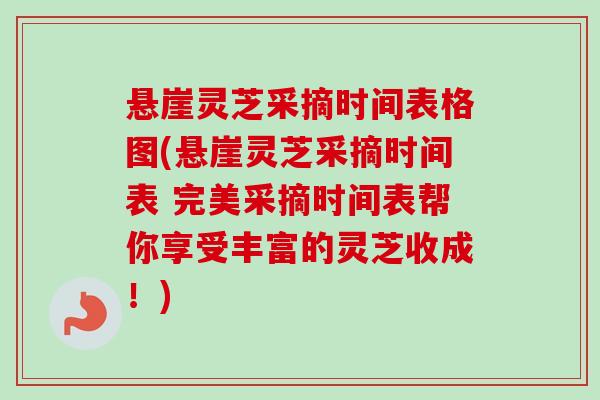 悬崖灵芝采摘时间表格图(悬崖灵芝采摘时间表 完美采摘时间表帮你享受丰富的灵芝收成！)