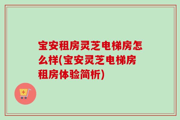 宝安租房灵芝电梯房怎么样(宝安灵芝电梯房租房体验简析)
