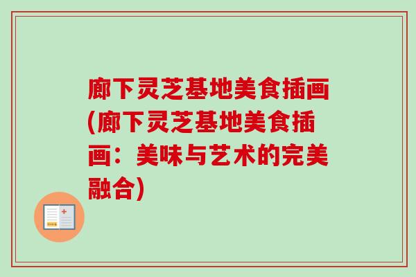 廊下灵芝基地美食插画(廊下灵芝基地美食插画：美味与艺术的完美融合)