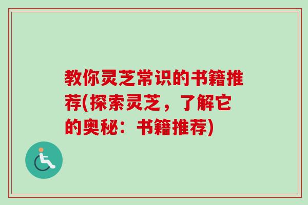 教你灵芝常识的书籍推荐(探索灵芝，了解它的奥秘：书籍推荐)