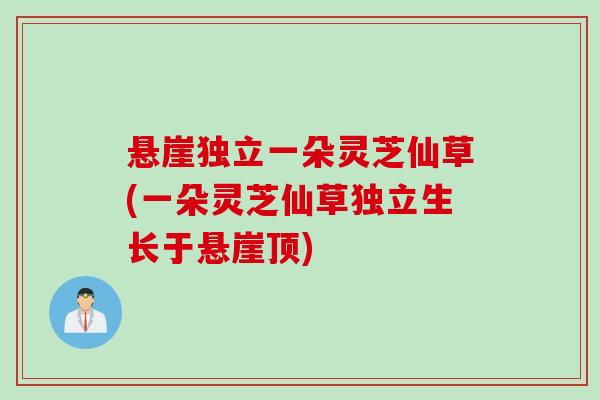 悬崖独立一朵灵芝仙草(一朵灵芝仙草独立生长于悬崖顶)