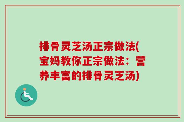排骨灵芝汤正宗做法(宝妈教你正宗做法：营养丰富的排骨灵芝汤)