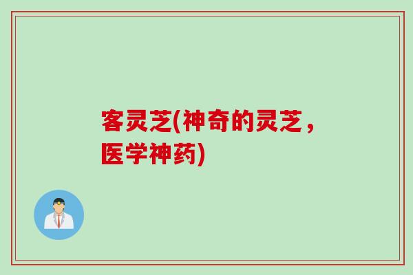 客灵芝(神奇的灵芝，医学神药)