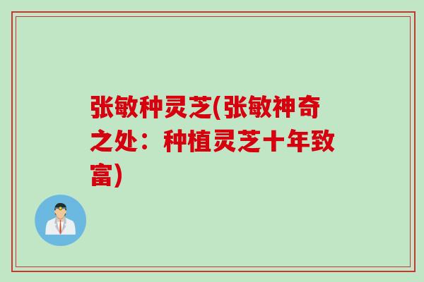 张敏种灵芝(张敏神奇之处：种植灵芝十年致富)