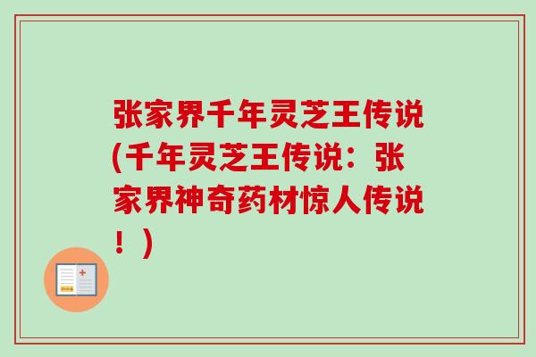 张家界千年灵芝王传说(千年灵芝王传说：张家界神奇药材惊人传说！)