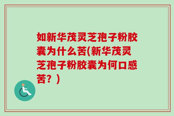 如新华茂灵芝孢子粉胶囊为什么苦(新华茂灵芝孢子粉胶囊为何口感苦？)