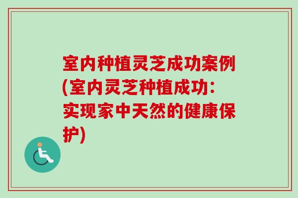 室内种植灵芝成功案例(室内灵芝种植成功：实现家中天然的健康保护)