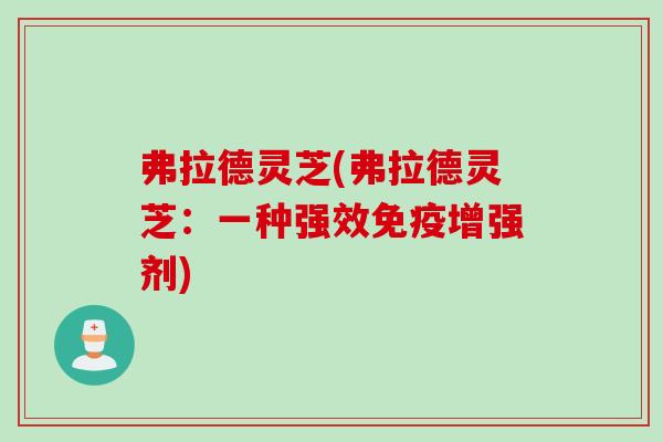 弗拉德灵芝(弗拉德灵芝：一种强效免疫增强剂)