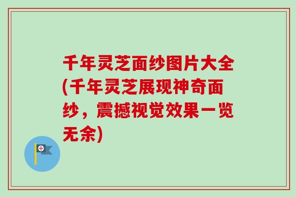 千年灵芝面纱图片大全(千年灵芝展现神奇面纱，震撼视觉效果一览无余)