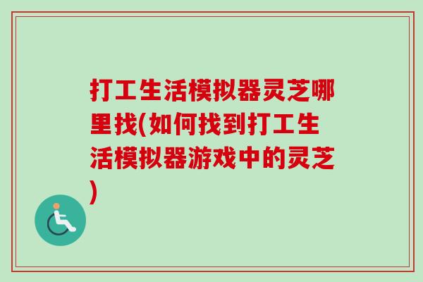打工生活模拟器灵芝哪里找(如何找到打工生活模拟器游戏中的灵芝) 打工生活模拟器灵芝哪里找(如何找到打工生活模拟器游戏中的灵芝)