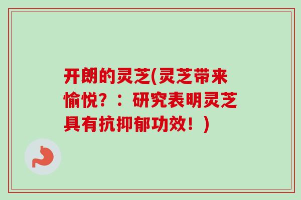 开朗的灵芝(灵芝带来愉悦？：研究表明灵芝具有抗功效！)