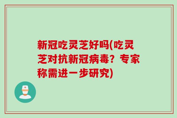 新冠吃灵芝好吗(吃灵芝对抗新冠病毒？专家称需进一步研究)