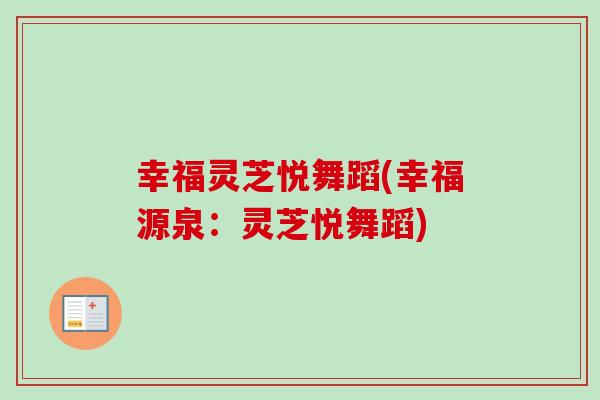 幸福灵芝悦舞蹈(幸福源泉：灵芝悦舞蹈)