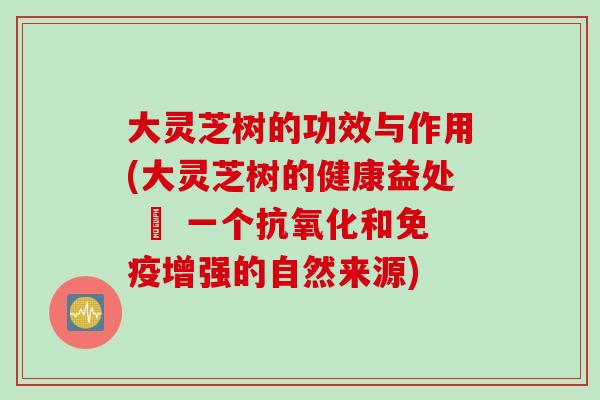 大灵芝树的功效与作用(大灵芝树的健康益处 – 一个和免疫增强的自然来源) 大灵芝树的功效与作用(大灵芝树的健康益处 – 一个和免疫增强的自然来源)