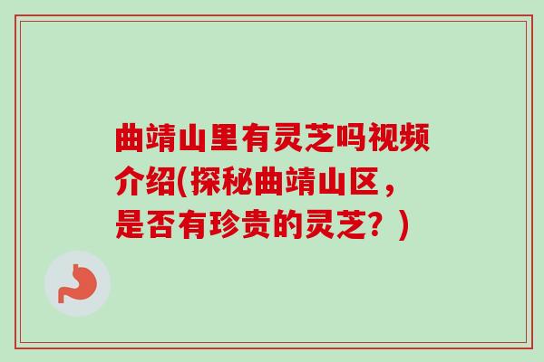 曲靖山里有灵芝吗视频介绍(探秘曲靖山区，是否有珍贵的灵芝？)