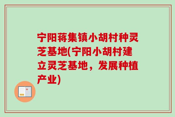 宁阳蒋集镇小胡村种灵芝基地(宁阳小胡村建立灵芝基地,发展种植产业) 宁阳蒋集镇小胡村种灵芝基地(宁阳小胡村建立灵芝基地,发展种植产业)