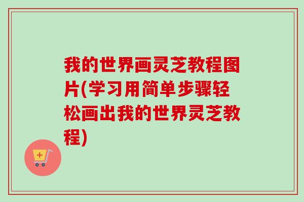 我的世界画灵芝教程图片(学习用简单步骤轻松画出我的世界灵芝教程)