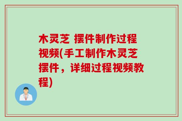 木灵芝 摆件制作过程视频(手工制作木灵芝摆件，详细过程视频教程)