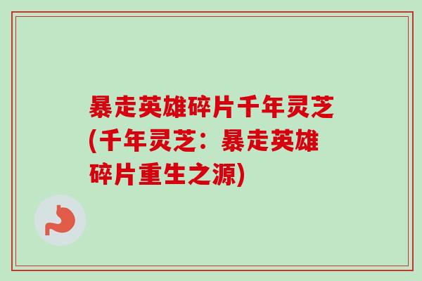 暴走英雄碎片千年灵芝(千年灵芝：暴走英雄碎片重生之源)