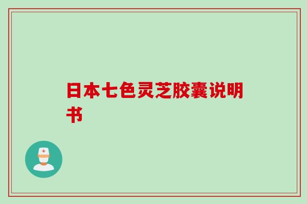 日本七色灵芝胶囊说明书