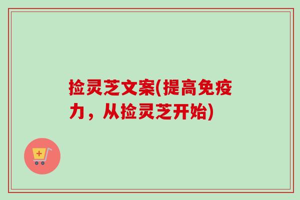 捡灵芝文案(提高免疫力，从捡灵芝开始)