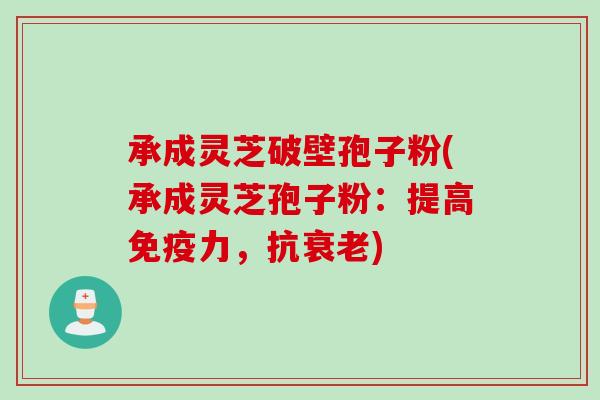 承成灵芝破壁孢子粉(承成灵芝孢子粉:提高免疫力,抗) 承成灵芝破壁孢子粉(承成灵芝孢子粉:提高免疫力,抗)