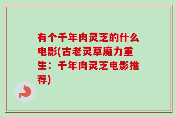 有个千年肉灵芝的什么电影(古老灵草魔力重生：千年肉灵芝电影推荐)