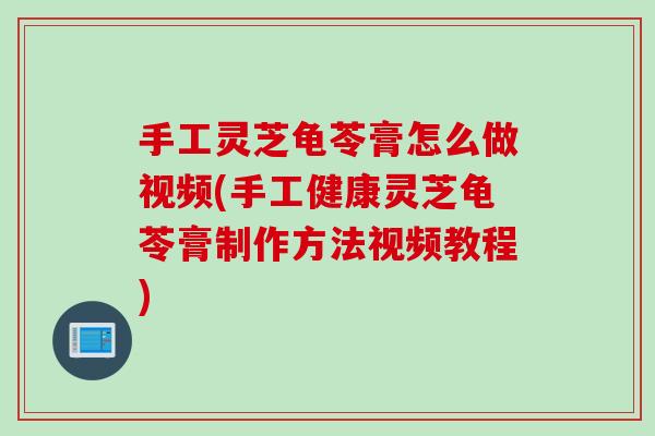 手工灵芝龟苓膏怎么做视频(手工健康灵芝龟苓膏制作方法视频教程) 手工灵芝龟苓膏怎么做视频(手工健康灵芝龟苓膏制作方法视频教程)