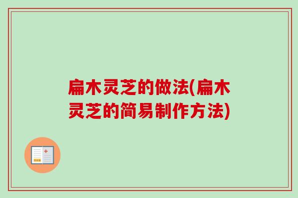 扁木灵芝的做法(扁木灵芝的简易制作方法) 扁木灵芝的做法(扁木灵芝的简易制作方法)