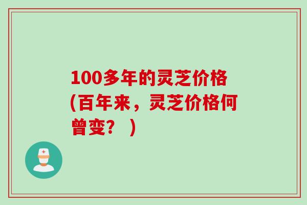 100多年的灵芝价格(百年来，灵芝价格何曾变？ )